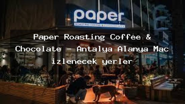 Paper Roasting Coffee & Chocolate – Antalya Alanya Maç izlenecek yerler