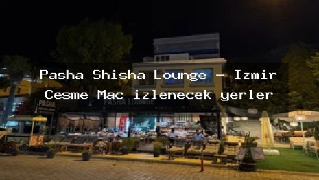 Pasha Shisha Lounge – İzmir Çeşme Maç izlenecek yerler