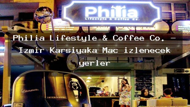 Philia Lifestyle & Coffee Co. – İzmir Karşıyaka Maç izlenecek yerler
