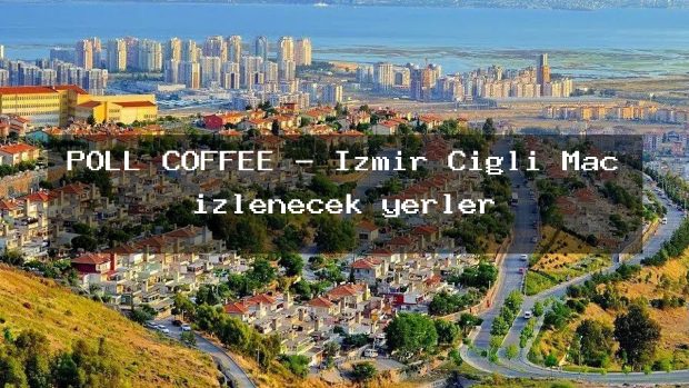 POLL COFFEE – İzmir Çiğli Maç izlenecek yerler