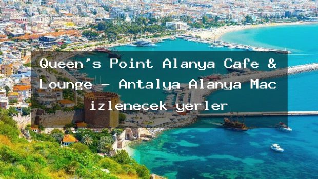 Queen’s Point Alanya Cafe & Lounge – Antalya Alanya Maç izlenecek yerler