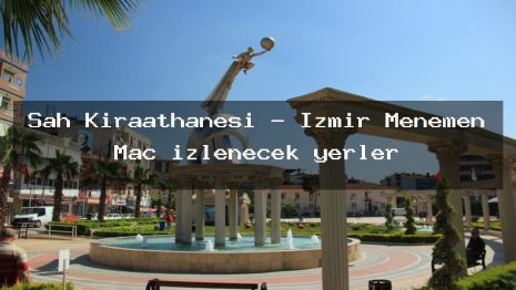 Şah Kıraathanesi – İzmir Menemen Maç izlenecek yerler