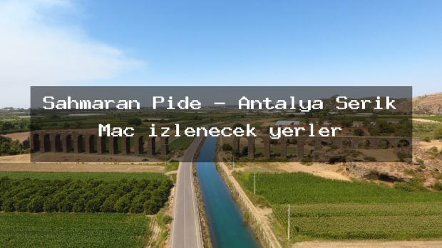 Şahmaran Pide – Antalya Serik Maç izlenecek yerler