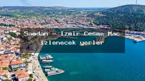 Şamdan – İzmir Çeşme Maç izlenecek yerler