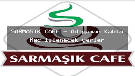 SARMAŞIK CAFE – Adıyaman Kahta Maç izlenecek yerler