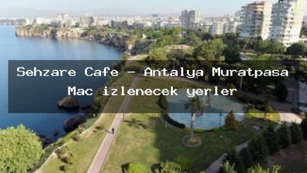 Sehzare Cafe – Antalya Muratpaşa Maç izlenecek yerler