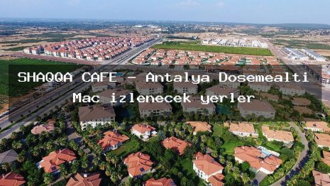 SHAQQA CAFE – Antalya Döşemealtı Maç izlenecek yerler