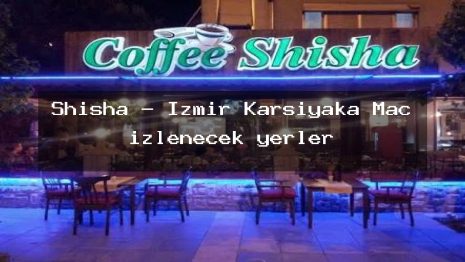 Shisha – İzmir Karşıyaka Maç izlenecek yerler