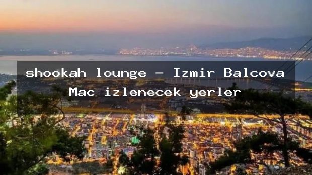 shookah lounge – İzmir Balçova Maç izlenecek yerler