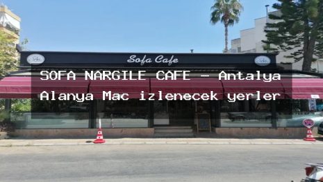 SOFA NARGILE CAFE – Antalya Alanya Maç izlenecek yerler