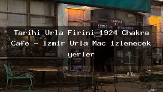 Tarihi Urla Fırını 1924 Chakra Cafe – İzmir Urla Maç izlenecek yerler