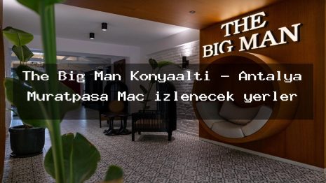 The Big Man Konyaaltı – Antalya Muratpaşa Maç izlenecek yerler