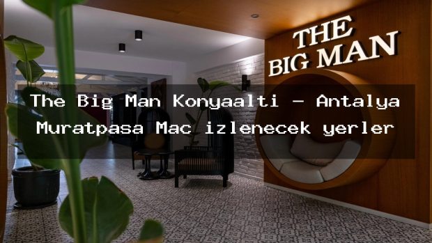 The Big Man Konyaaltı – Antalya Muratpaşa Maç izlenecek yerler