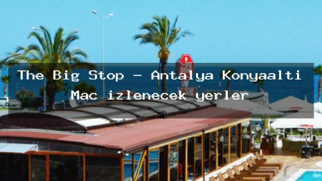 The Big Stop – Antalya Konyaaltı Maç izlenecek yerler