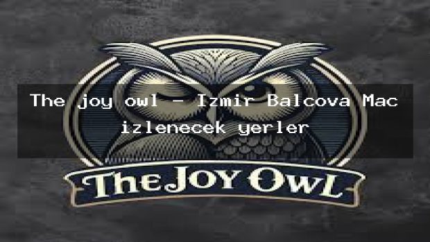 The joy owl – İzmir Balçova Maç izlenecek yerler