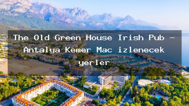 The Old Green House Irısh Pub – Antalya Kemer Maç izlenecek yerler