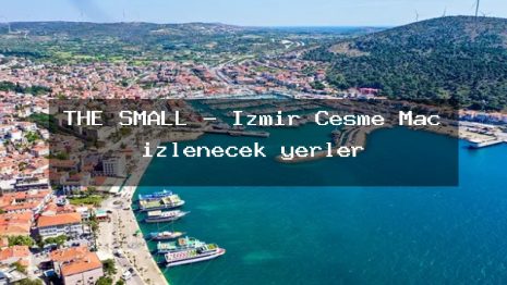 THE SMALL – İzmir Çeşme Maç izlenecek yerler
