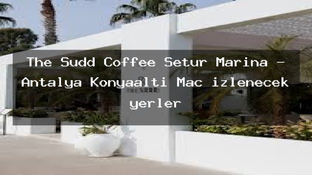 The Sudd Coffee Setur Marina – Antalya Konyaaltı Maç izlenecek yerler
