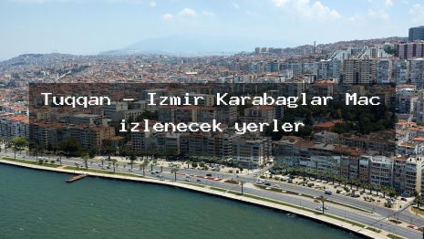Tüqqan – İzmir Karabağlar Maç izlenecek yerler