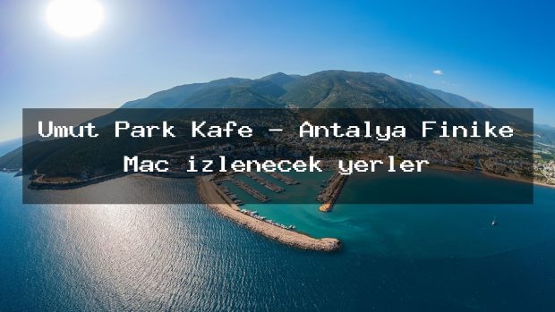 Umut Park Kafe – Antalya Finike Maç izlenecek yerler