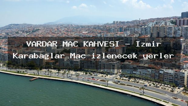 VARDAR MAÇ KAHVESİ – İzmir Karabağlar Maç izlenecek yerler