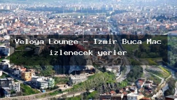 Veloya Lounge – İzmir Buca Maç izlenecek yerler