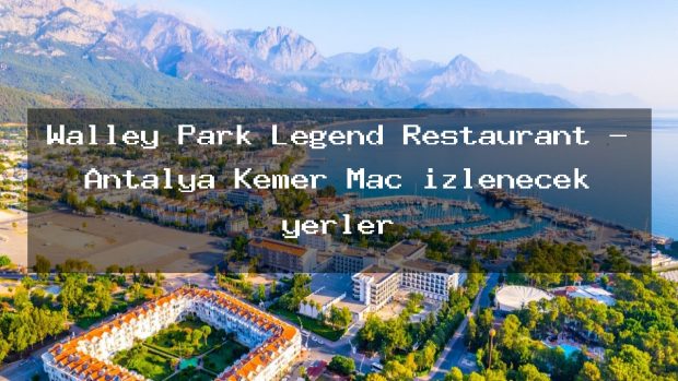 Walley Park Legend Restaurant – Antalya Kemer Maç izlenecek yerler