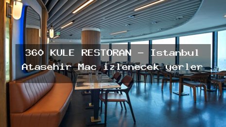 360 KULE RESTORAN – İstanbul Ataşehir Maç izlenecek yerler