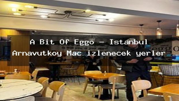 A Bit Of Eggo – İstanbul Arnavutköy Maç izlenecek yerler
