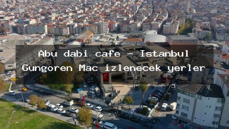 Abu dabi cafe – İstanbul Güngören Maç izlenecek yerler