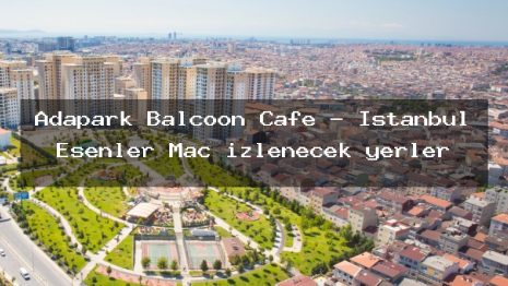 Adapark Balcoon Cafe – İstanbul Esenler Maç izlenecek yerler