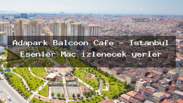 Adapark Balcoon Cafe – İstanbul Esenler Maç izlenecek yerler