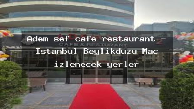 Adem şef cafe restaurant – İstanbul Beylikdüzü Maç izlenecek yerler