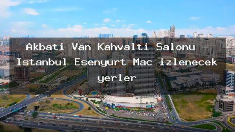 Akbatı Van Kahvaltı Salonu – İstanbul Esenyurt Maç izlenecek yerler
