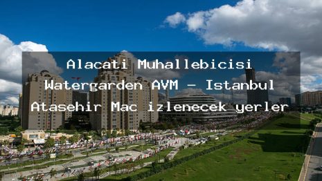 Alaçatı Muhallebicisi Watergarden AVM – İstanbul Ataşehir Maç izlenecek yerler