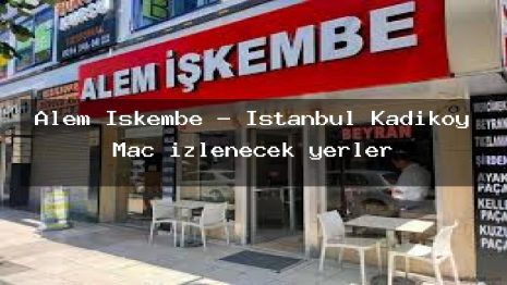 Alem Iskembe – İstanbul Kadıköy Maç izlenecek yerler