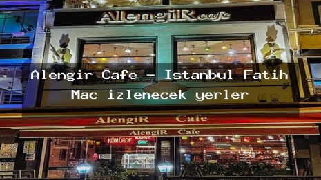 Alengir Cafe – İstanbul Fatih Maç izlenecek yerler