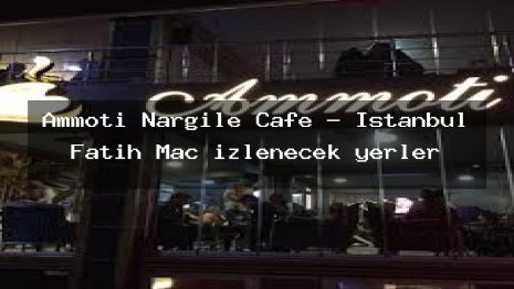 Ammoti Nargile Cafe – İstanbul Fatih Maç izlenecek yerler