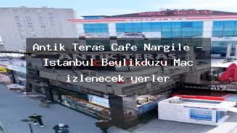 Antik Teras Cafe Nargile – İstanbul Beylikdüzü Maç izlenecek yerler