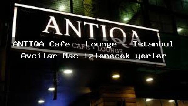 ANTIQA Cafe – Lounge – İstanbul Avcılar Maç izlenecek yerler