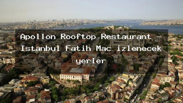 Apollon Rooftop Restaurant – İstanbul Fatih Maç izlenecek yerler