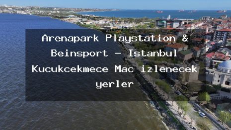 Arenapark Playstation & Beinsport – İstanbul Küçükçekmece Maç izlenecek yerler