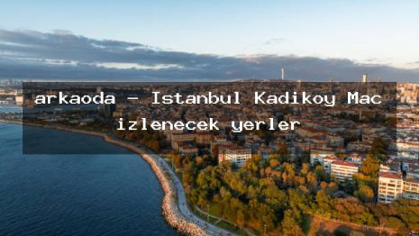 arkaoda – İstanbul Kadıköy Maç izlenecek yerler