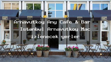 Arnavutköy Any Cafe & Bar – İstanbul Arnavutköy Maç izlenecek yerler
