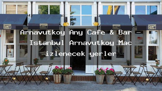 Arnavutköy Any Cafe & Bar – İstanbul Arnavutköy Maç izlenecek yerler