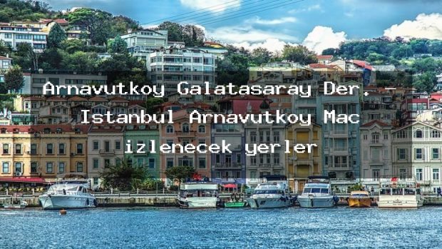 Arnavutköy Galatasaray Der. – İstanbul Arnavutköy Maç izlenecek yerler
