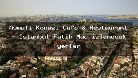 Asmalı Konağı Cafe & Restaurant – İstanbul Fatih Maç izlenecek yerler