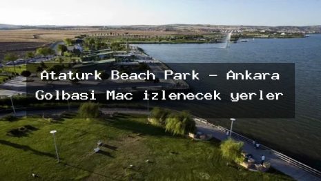 Atatürk Beach Park – Ankara Gölbaşı Maç izlenecek yerler