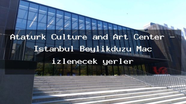Ataturk Culture and Art Center – İstanbul Beylikdüzü Maç izlenecek yerler