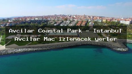 Avcilar Coastal Park – İstanbul Avcılar Maç izlenecek yerler